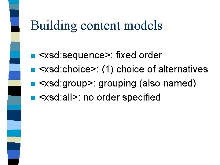 Building content models n n <xsd: sequence>: fixed order <xsd: choice>: (1) choice of