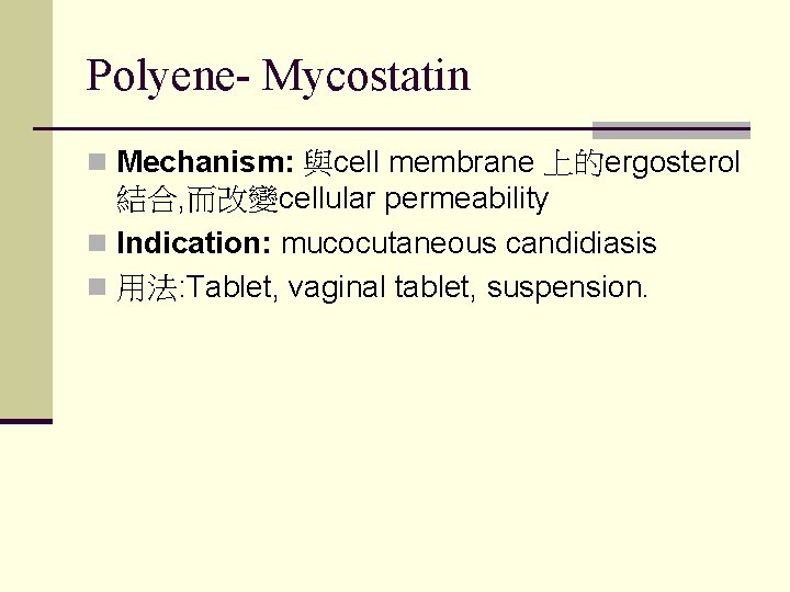 Polyene- Mycostatin n Mechanism: 與cell membrane 上的ergosterol 結合, 而改變cellular permeability n Indication: mucocutaneous candidiasis Polyene- Mycostatin n Mechanism: 與cell membrane 上的ergosterol 結合, 而改變cellular permeability n Indication: mucocutaneous candidiasis