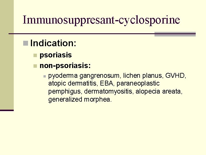 Immunosuppresant-cyclosporine n Indication: psoriasis n non-psoriasis: n n pyoderma gangrenosum, lichen planus, GVHD, atopic Immunosuppresant-cyclosporine n Indication: psoriasis n non-psoriasis: n n pyoderma gangrenosum, lichen planus, GVHD, atopic