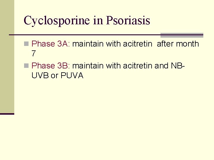 Cyclosporine in Psoriasis n Phase 3 A: maintain with acitretin after month 7 n Cyclosporine in Psoriasis n Phase 3 A: maintain with acitretin after month 7 n
