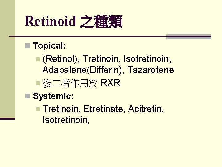 Retinoid 之種類 n Topical: n (Retinol), Tretinoin, Isotretinoin, Adapalene(Differin), Tazarotene n 後二者作用於 RXR n Retinoid 之種類 n Topical: n (Retinol), Tretinoin, Isotretinoin, Adapalene(Differin), Tazarotene n 後二者作用於 RXR n