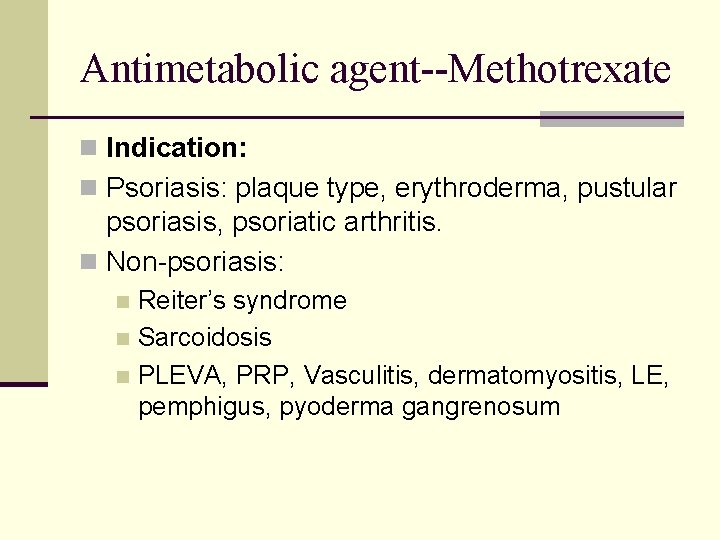 Antimetabolic agent--Methotrexate n Indication: n Psoriasis: plaque type, erythroderma, pustular psoriasis, psoriatic arthritis. n Antimetabolic agent--Methotrexate n Indication: n Psoriasis: plaque type, erythroderma, pustular psoriasis, psoriatic arthritis. n