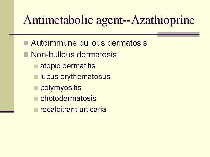 Antimetabolic agent--Azathioprine n Autoimmune bullous dermatosis n Non-bullous dermatosis: n atopic dermatitis n lupus Antimetabolic agent--Azathioprine n Autoimmune bullous dermatosis n Non-bullous dermatosis: n atopic dermatitis n lupus