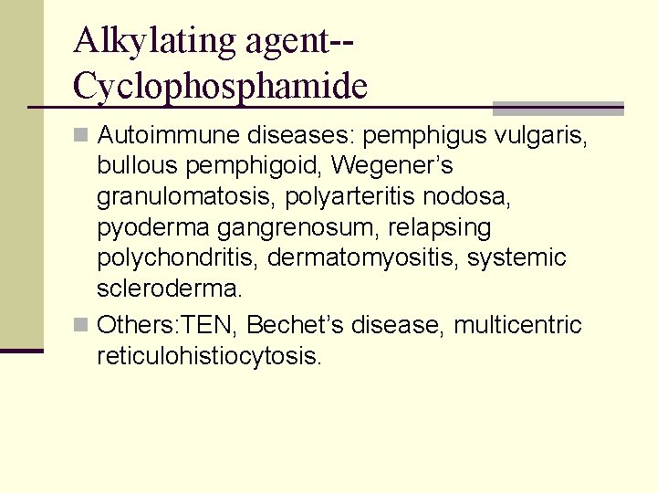 Alkylating agent-Cyclophosphamide n Autoimmune diseases: pemphigus vulgaris, bullous pemphigoid, Wegener’s granulomatosis, polyarteritis nodosa, pyoderma Alkylating agent-Cyclophosphamide n Autoimmune diseases: pemphigus vulgaris, bullous pemphigoid, Wegener’s granulomatosis, polyarteritis nodosa, pyoderma
