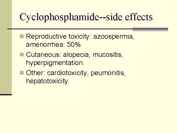 Cyclophosphamide--side effects n Reproductive toxicity: azoospermia, amenorrhea: 50% n Cutaneous: alopecia, mucositis, hyperpigmentation. n Cyclophosphamide--side effects n Reproductive toxicity: azoospermia, amenorrhea: 50% n Cutaneous: alopecia, mucositis, hyperpigmentation. n