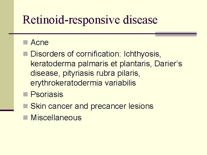 Retinoid-responsive disease n Acne n Disorders of cornification: Ichthyosis, keratoderma palmaris et plantaris, Darier’s Retinoid-responsive disease n Acne n Disorders of cornification: Ichthyosis, keratoderma palmaris et plantaris, Darier’s