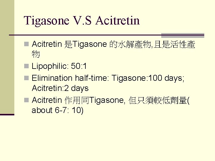 Tigasone V. S Acitretin n Acitretin 是Tigasone 的水解產物, 且是活性產 物 n Lipophilic: 50: 1 Tigasone V. S Acitretin n Acitretin 是Tigasone 的水解產物, 且是活性產 物 n Lipophilic: 50: 1