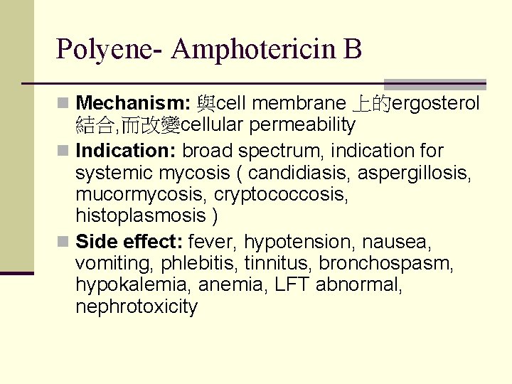 Polyene- Amphotericin B n Mechanism: 與cell membrane 上的ergosterol 結合, 而改變cellular permeability n Indication: broad Polyene- Amphotericin B n Mechanism: 與cell membrane 上的ergosterol 結合, 而改變cellular permeability n Indication: broad
