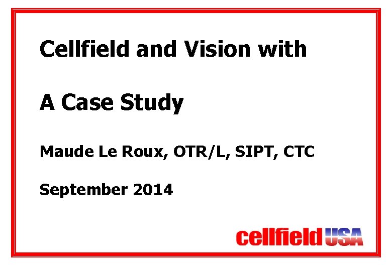 Cellfield and Vision with A Case Study Maude Le Roux, OTR/L, SIPT, CTC September