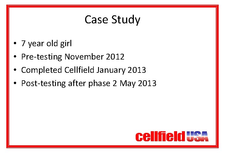 Case Study • • 7 year old girl Pre-testing November 2012 Completed Cellfield January