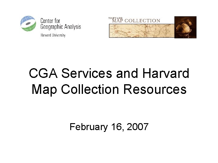 CGA Services and Harvard Map Collection Resources February 16, 2007 