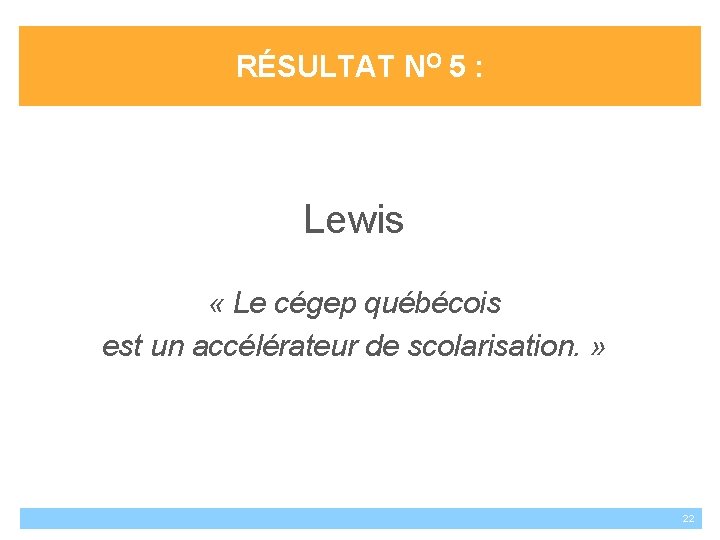 RÉSULTAT NO 5 : Lewis « Le cégep québécois est un accélérateur de scolarisation.