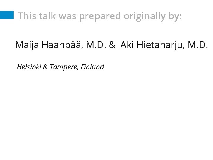 This talk was prepared originally by: Maija Haanpää, M. D. & Aki Hietaharju, M.