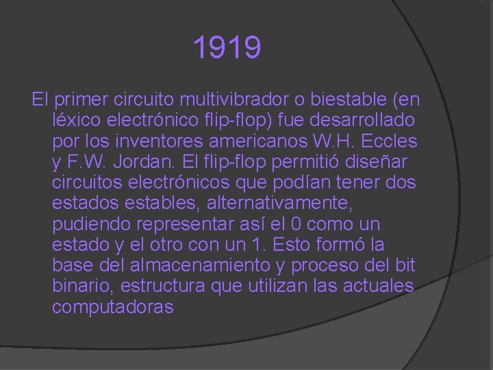 1919 El primer circuito multivibrador o biestable (en léxico electrónico flip-flop) fue desarrollado por