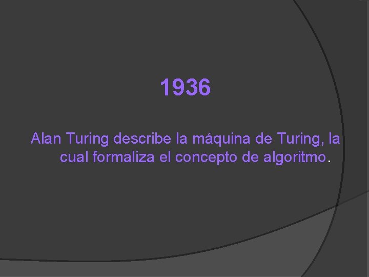 1936 Alan Turing describe la máquina de Turing, la cual formaliza el concepto de