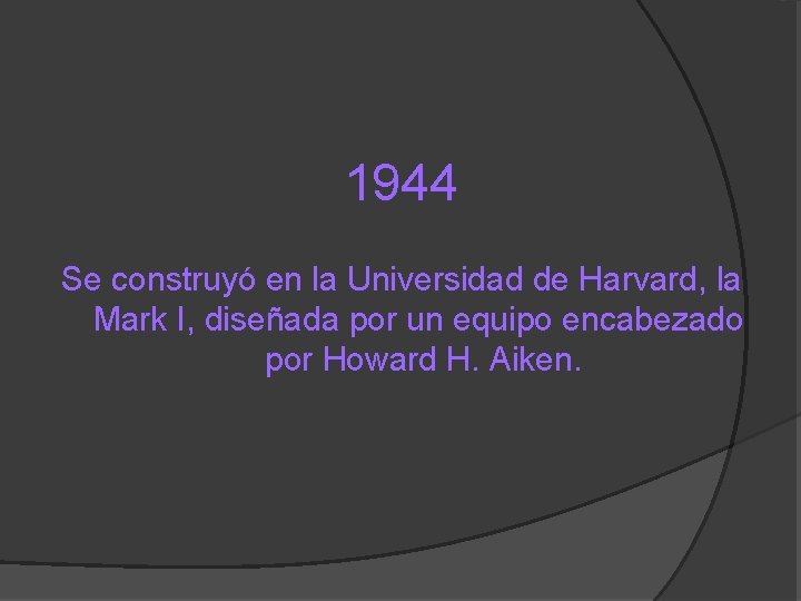 1944 Se construyó en la Universidad de Harvard, la Mark I, diseñada por un