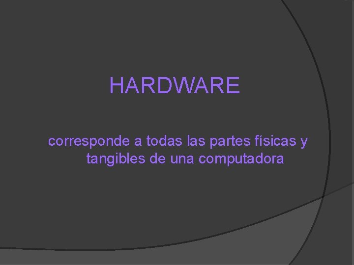 HARDWARE corresponde a todas las partes físicas y tangibles de una computadora 