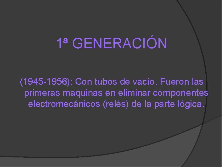 1ª GENERACIÓN (1945 -1956): Con tubos de vacío. Fueron las primeras maquinas en eliminar