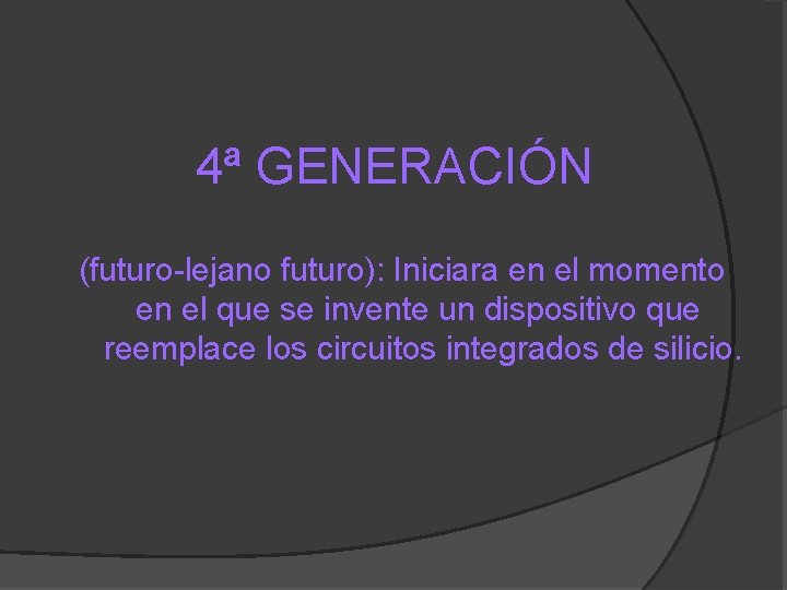 4ª GENERACIÓN (futuro-lejano futuro): Iniciara en el momento en el que se invente un