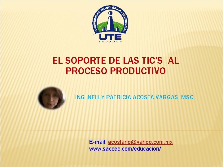EL SOPORTE DE LAS TIC’S AL PROCESO PRODUCTIVO ING. NELLY PATRICIA ACOSTA VARGAS, MSC.