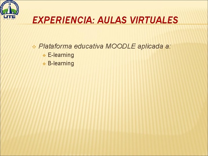 EXPERIENCIA: AULAS VIRTUALES v Plataforma educativa MOODLE aplicada a: E-learning v B-learning v 
