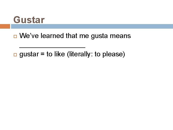Gustar We’ve learned that me gusta means _________ gustar = to like (literally: to