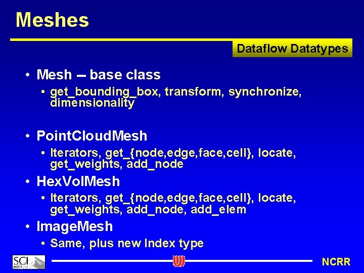 Meshes Dataflow Datatypes • Mesh -- base class • get_bounding_box, transform, synchronize, dimensionality •