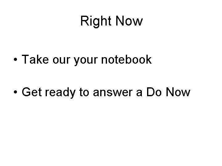 Right Now • Take our your notebook • Get ready to answer a Do