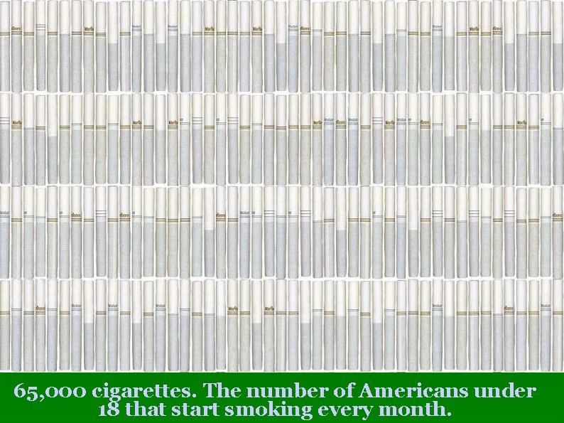 65, 000 cigarettes. The number of Americans under 18 that start smoking every month.
