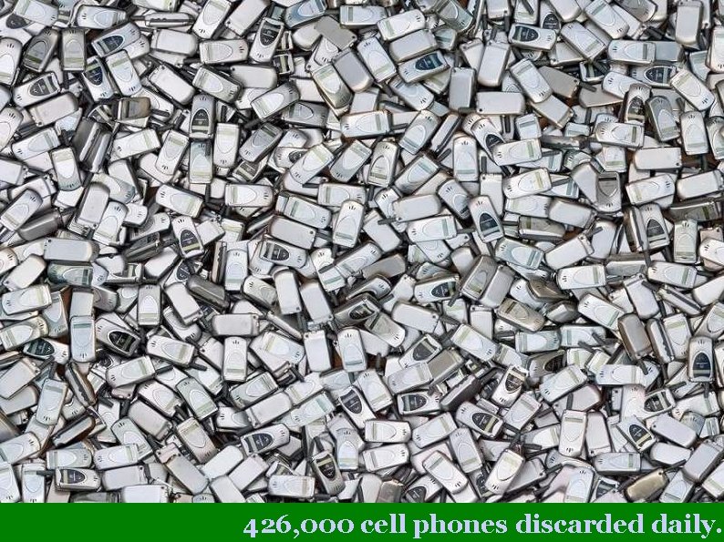 426, 000 cell phones discarded daily. 
