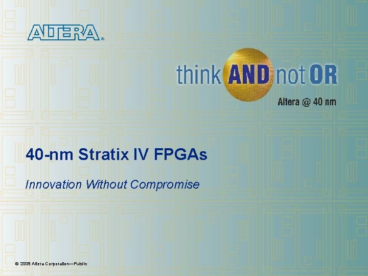 40 -nm Stratix IV FPGAs Innovation Without Compromise © 2008 Altera Corporation—Public 