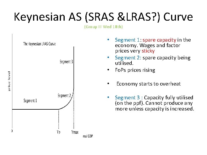 Keynesian AS (SRAS &LRAS? ) Curve (Group III Wed 18 th) • Segment 1: