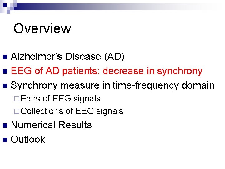 Overview Alzheimer’s Disease (AD) n EEG of AD patients: decrease in synchrony n Synchrony