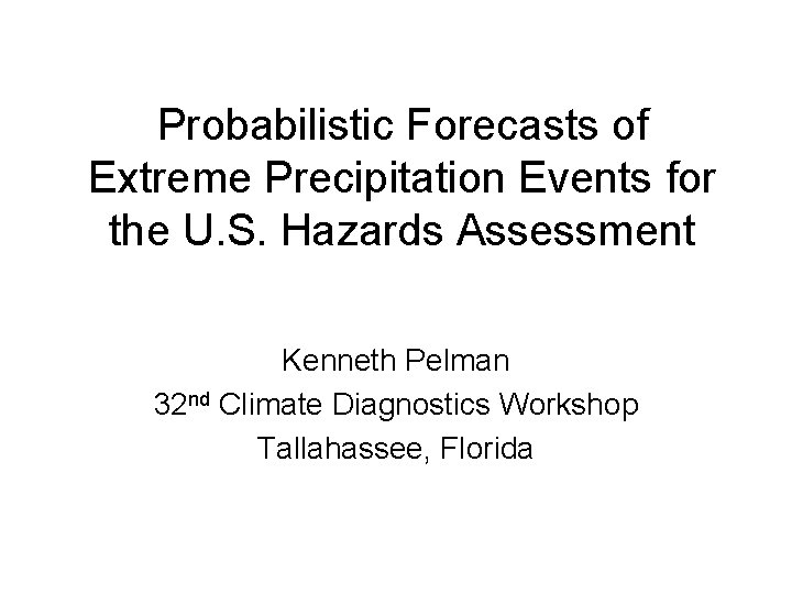 Probabilistic Forecasts of Extreme Precipitation Events for the U. S. Hazards Assessment Kenneth Pelman