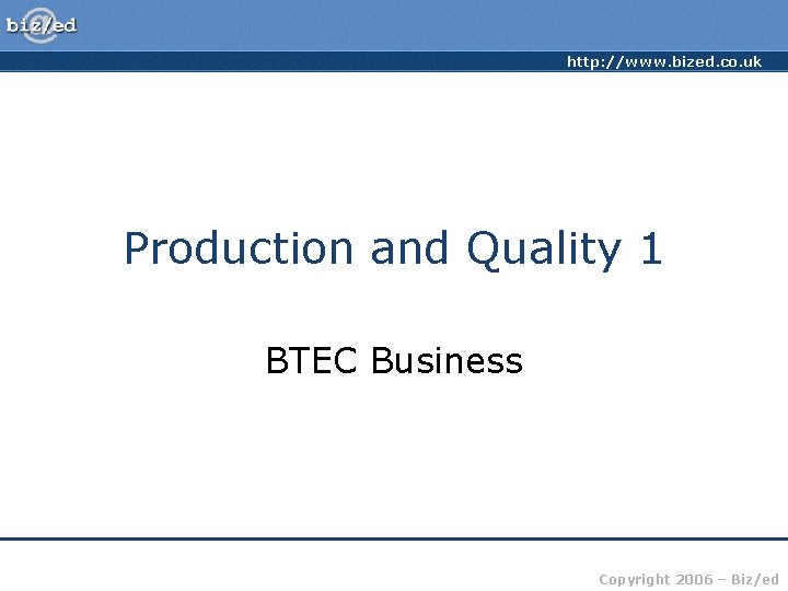 http: //www. bized. co. uk Production and Quality 1 BTEC Business Copyright 2006 –