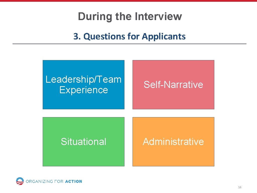 During the Interview 3. Questions for Applicants Leadership/Team Experience Self-Narrative Situational Administrative 16 