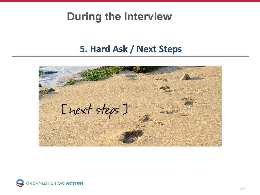 During the Interview 5. Hard Ask / Next Steps 19 