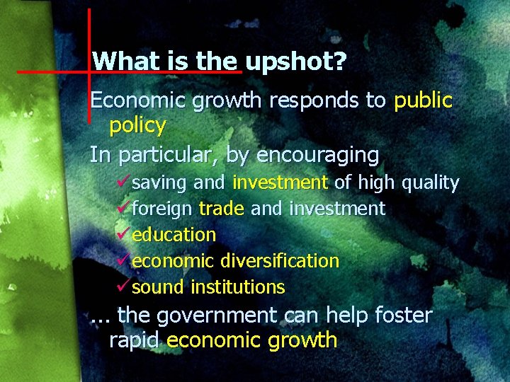 What is the upshot? Economic growth responds to public policy In particular, by encouraging