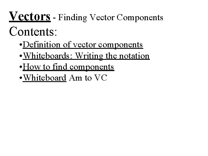 Vectors - Finding Vector Components Contents: • Definition of vector components • Whiteboards: Writing Vectors - Finding Vector Components Contents: • Definition of vector components • Whiteboards: Writing