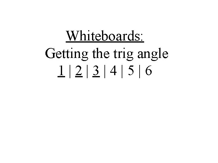 Whiteboards: Getting the trig angle 1|2|3|4|5|6 Whiteboards: Getting the trig angle 1|2|3|4|5|6