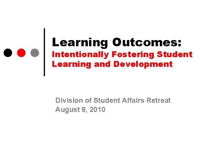 Learning Outcomes: Intentionally Fostering Student Learning and Development Division of Student Affairs Retreat August