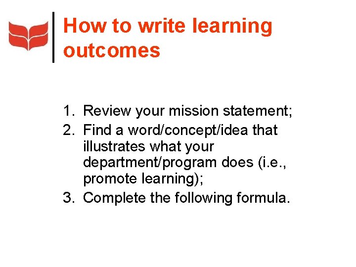 How to write learning outcomes 1. Review your mission statement; 2. Find a word/concept/idea