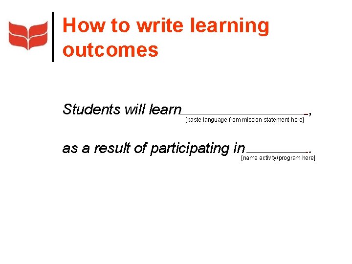 How to write learning outcomes Students will learn [paste language from mission statement here]