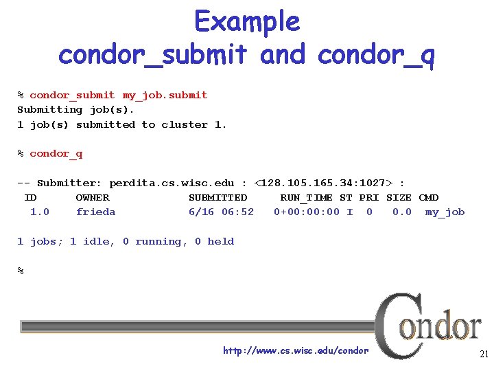 Example condor_submit and condor_q % condor_submit my_job. submit Submitting job(s). 1 job(s) submitted to