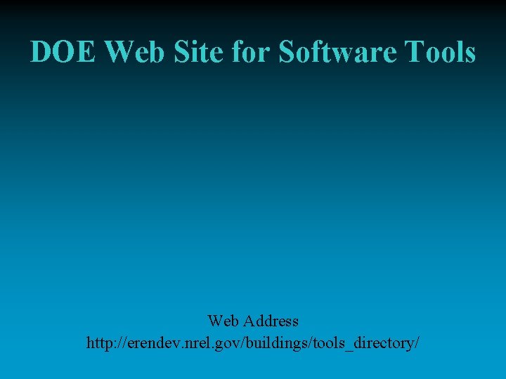 DOE Web Site for Software Tools Web Address http: //erendev. nrel. gov/buildings/tools_directory/ 