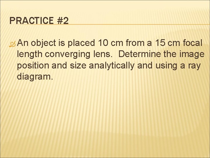 PRACTICE #2 An object is placed 10 cm from a 15 cm focal length PRACTICE #2 An object is placed 10 cm from a 15 cm focal length