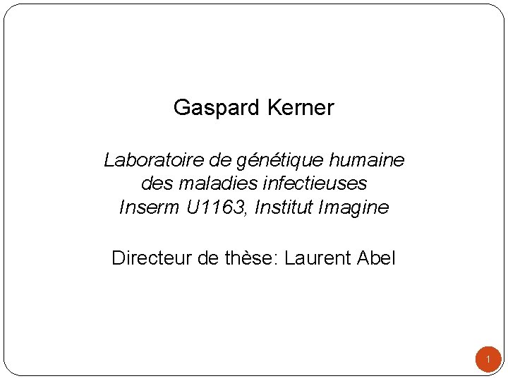 Gaspard Kerner Laboratoire de génétique humaine des maladies infectieuses Inserm U 1163, Institut Imagine