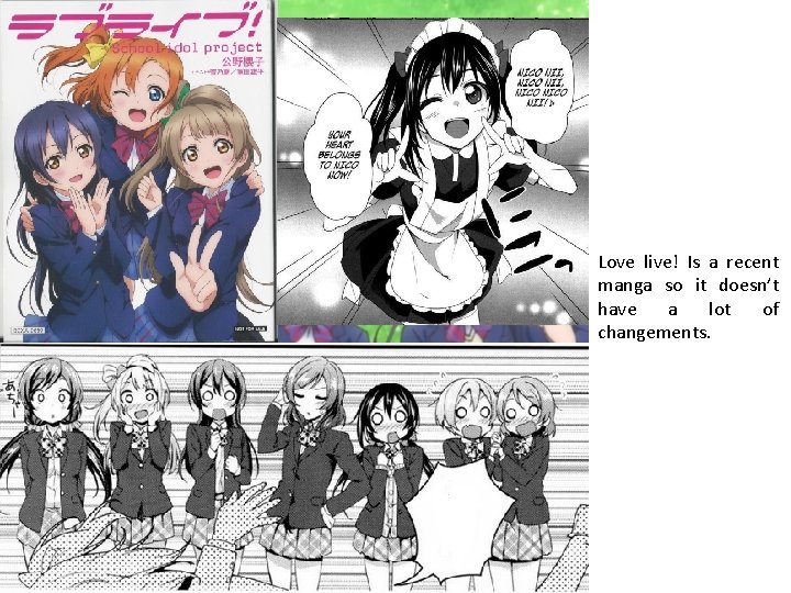 Love live! Is a recent manga so it doesn’t have a lot of changements.