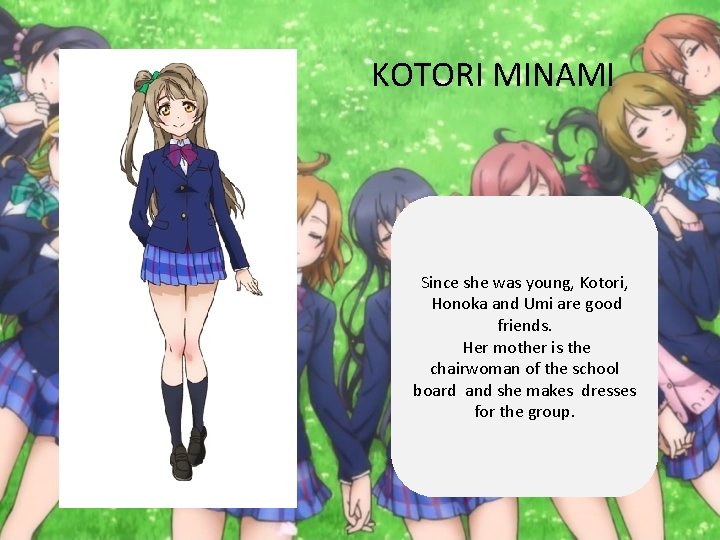 KOTORI MINAMI Since she was young, Kotori, Honoka and Umi are good friends. Her