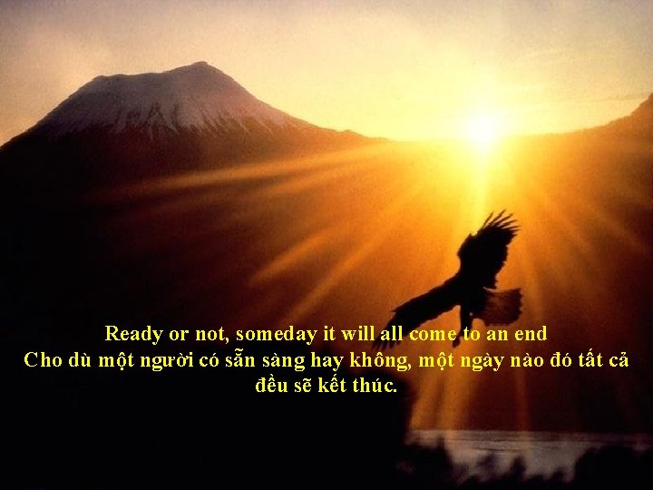 Ready or not, someday it will all come to an end Cho dù một